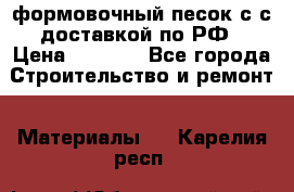 формовочный песок с с доставкой по РФ › Цена ­ 1 190 - Все города Строительство и ремонт » Материалы   . Карелия респ.